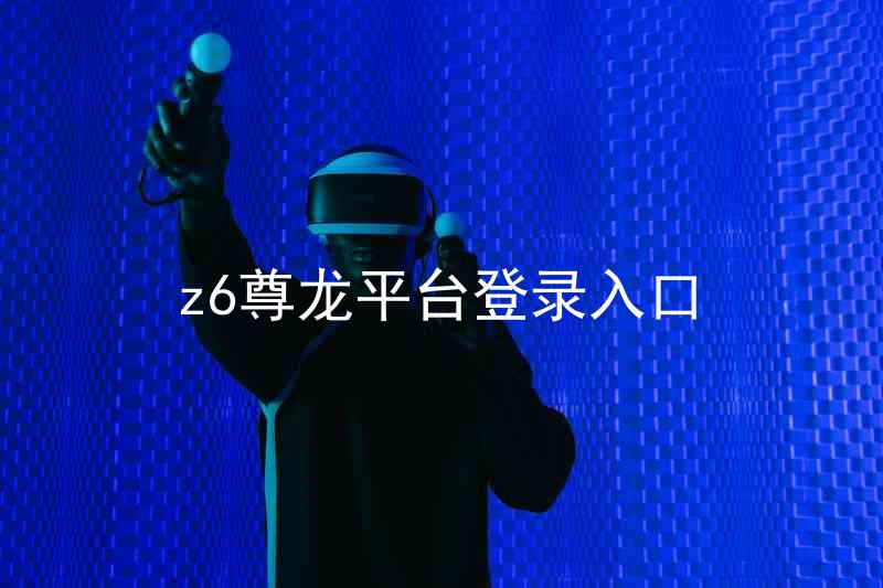 z6尊龙平台登录入口